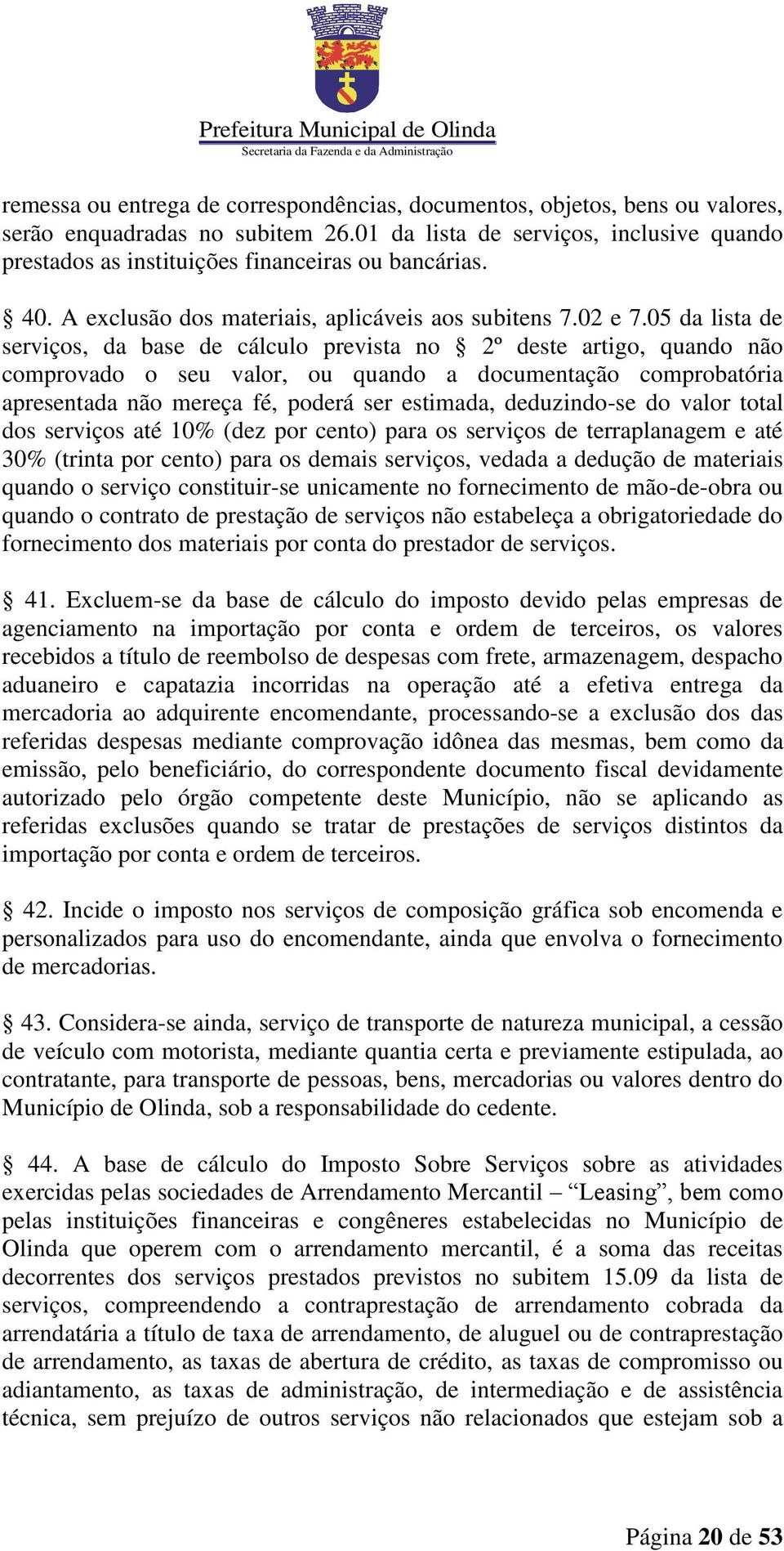 05 da lista de serviços, da base de cálculo prevista no 2º deste artigo, quando não comprovado o seu valor, ou quando a documentação comprobatória apresentada não mereça fé, poderá ser estimada,