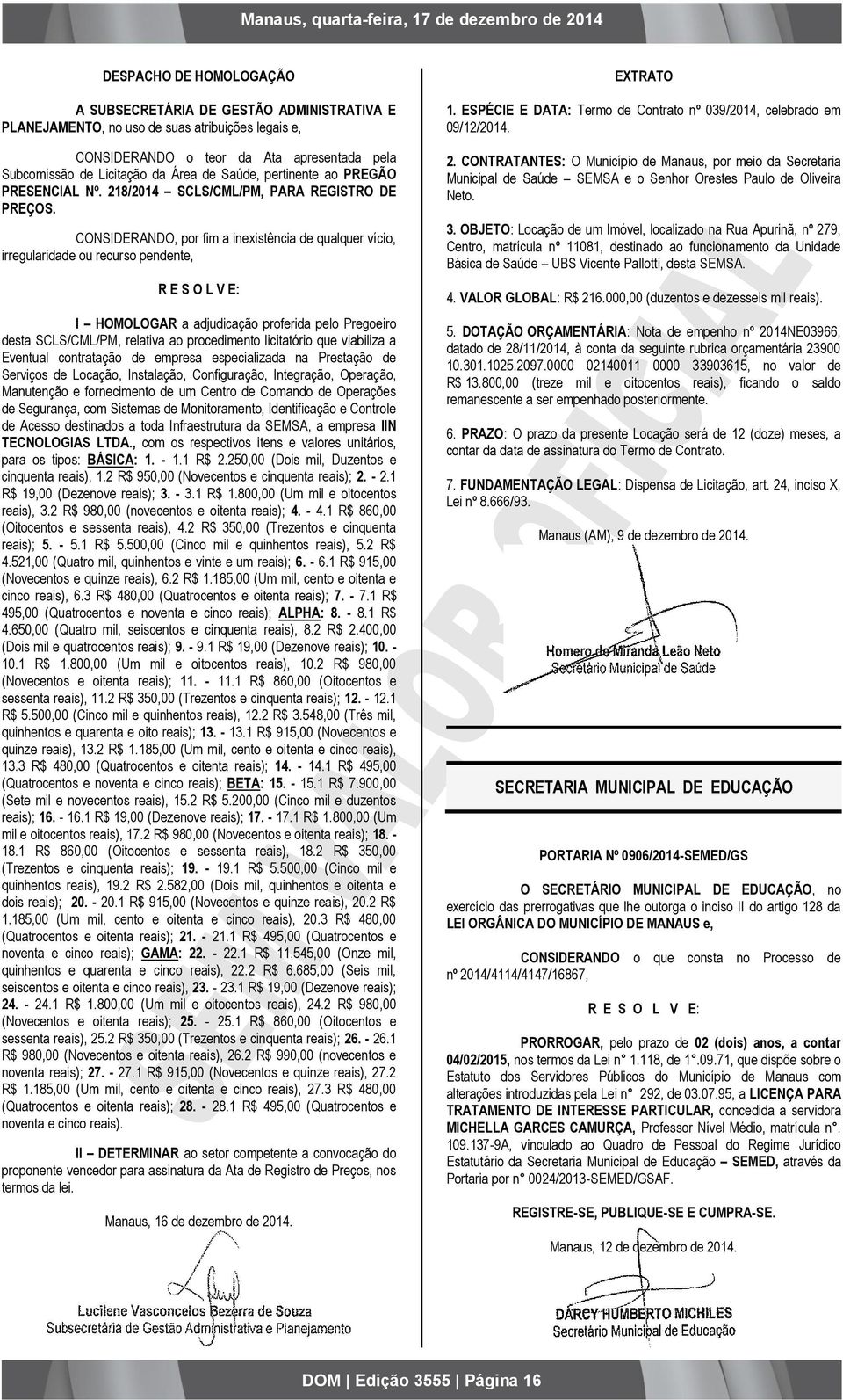 CONSIDERANDO, por fim a inexistência de qualquer vício, irregularidade ou recurso pendente, R E S O L V E: I HOMOLOGAR a adjudicação proferida pelo Pregoeiro desta SCLS/CML/PM, relativa ao