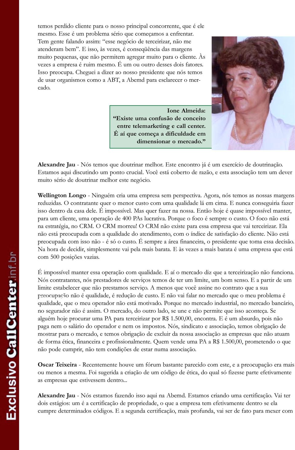 Às vezes a empresa é ruim mesmo. É um ou outro desses dois fatores. Isso preocupa. Cheguei a dizer ao nosso presidente que nós temos de usar organismos como a ABT, a Abemd para esclarecer o mercado.