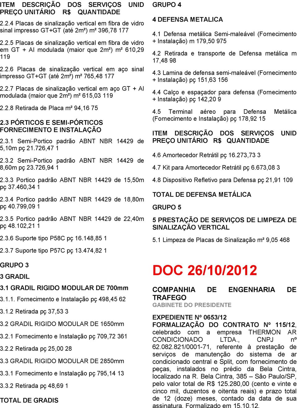 3 PÓRTICOS E SEMI-PÓRTICOS FORNECIMENTO E INSTALAÇÃO 2.3.1 Semi-Portico padrão ABNT NBR 14429 de 5,10m pç 21.726,47 1 2.3.2 Semi-Portico padrão ABNT NBR 14429 de 8,60m pç 23.726,94 1 2.3.3 Portico padrão ABNT NBR 14429 de 15,50m pç 37.