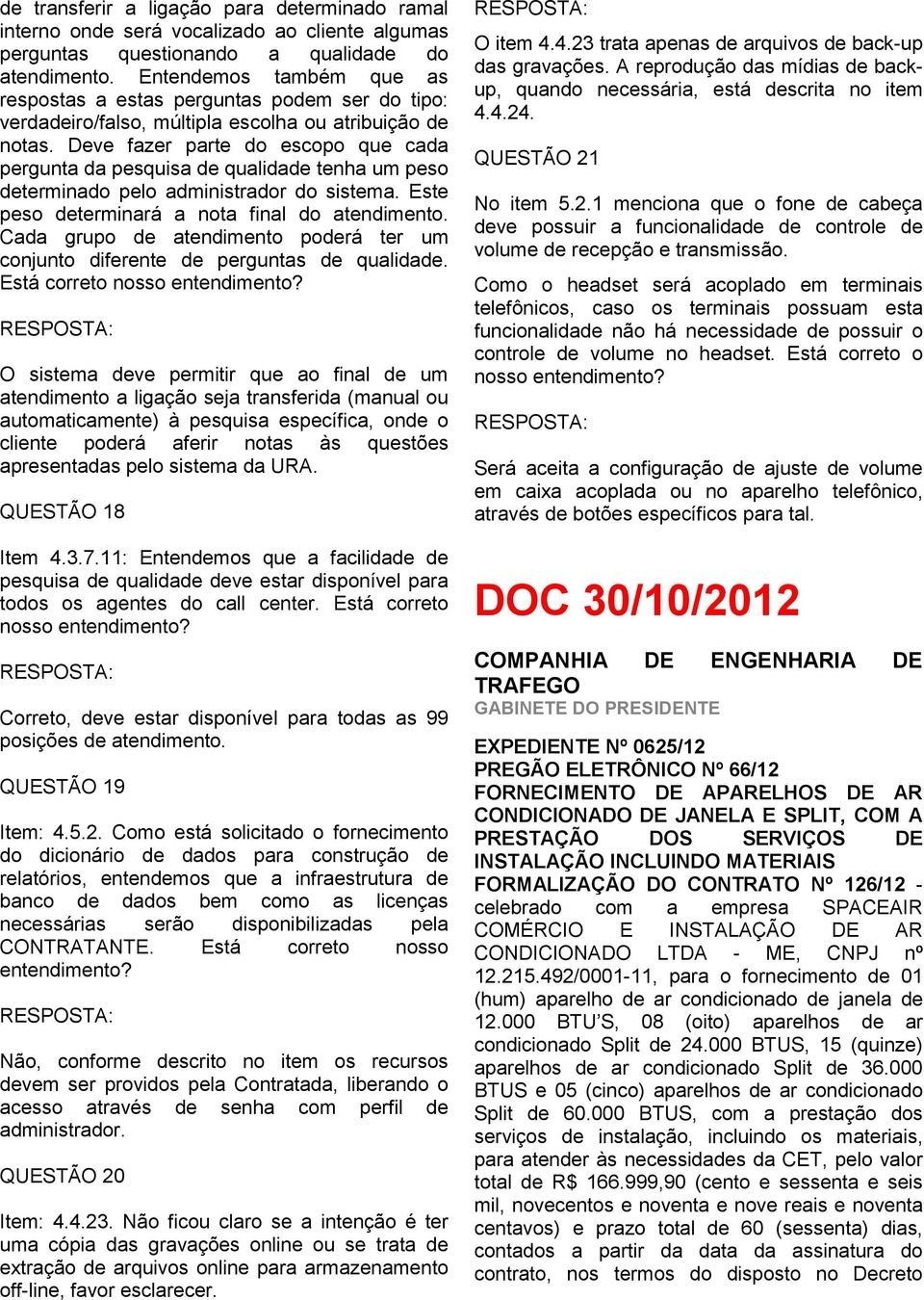 Deve fazer parte do escopo que cada pergunta da pesquisa de qualidade tenha um peso determinado pelo administrador do sistema. Este peso determinará a nota final do atendimento.