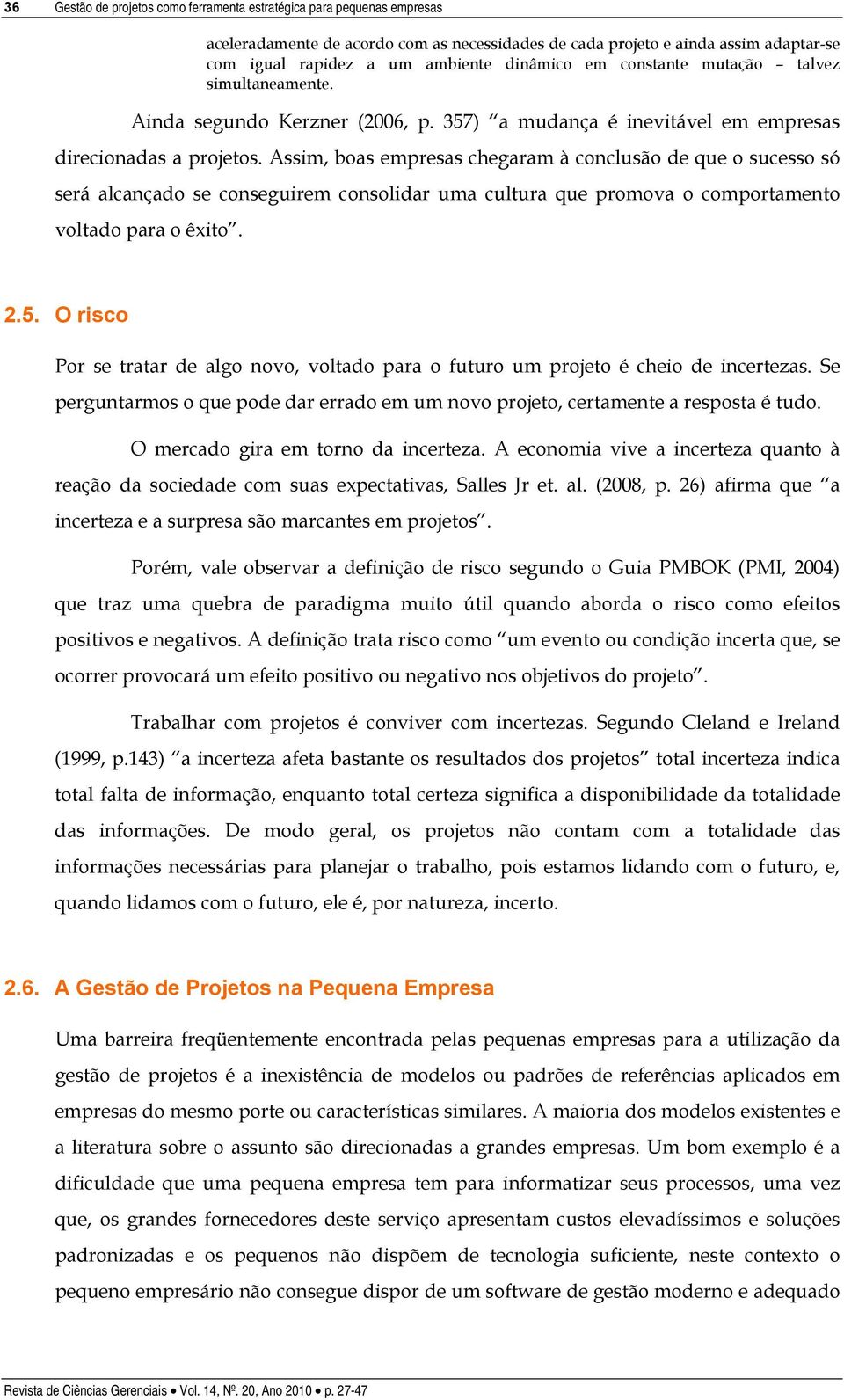 Assim, boas empresas chegaram à conclusão de que o sucesso só será alcançado se conseguirem consolidar uma cultura que promova o comportamento voltado para o êxito. 2.5.