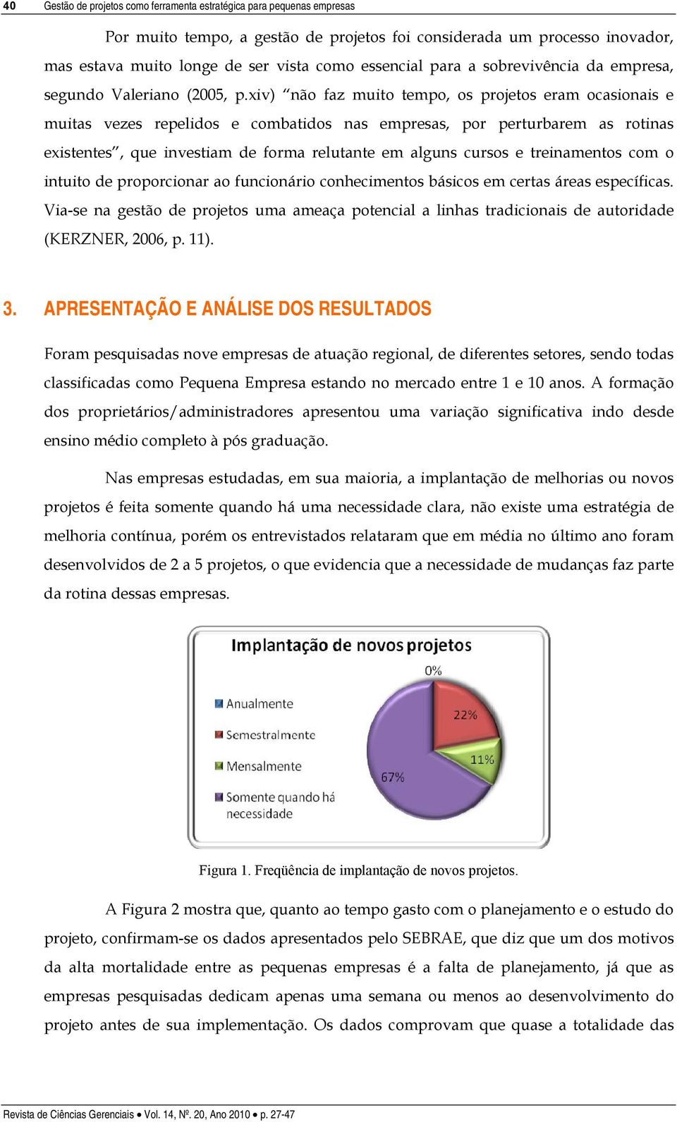 xiv) não faz muito tempo, os projetos eram ocasionais e muitas vezes repelidos e combatidos nas empresas, por perturbarem as rotinas existentes, que investiam de forma relutante em alguns cursos e