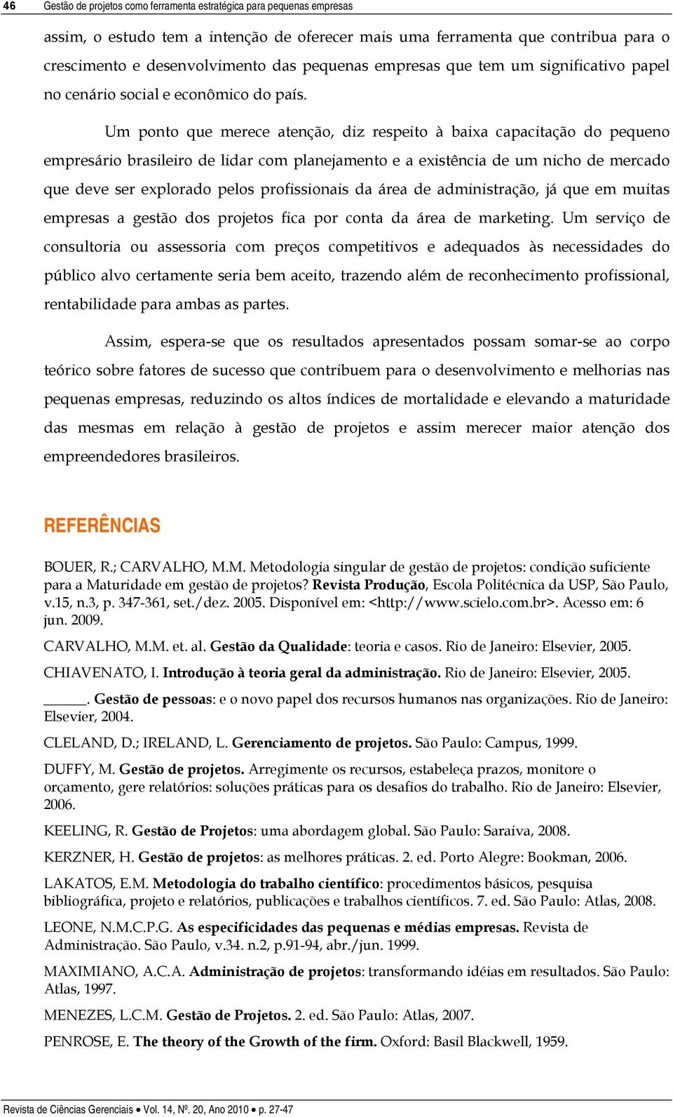 Um ponto que merece atenção, diz respeito à baixa capacitação do pequeno empresário brasileiro de lidar com planejamento e a existência de um nicho de mercado que deve ser explorado pelos