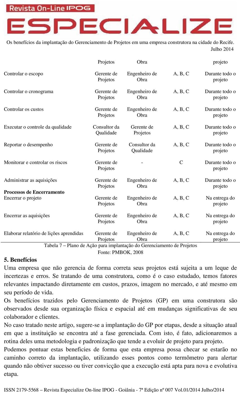 Durante todo o Administrar as aquisições Processos de Encerramento Encerrar o A, B, C Na entrega do Encerrar as aquisições A, B, C Na entrega do Elaborar relatório de lições aprendidas A, B, C Na