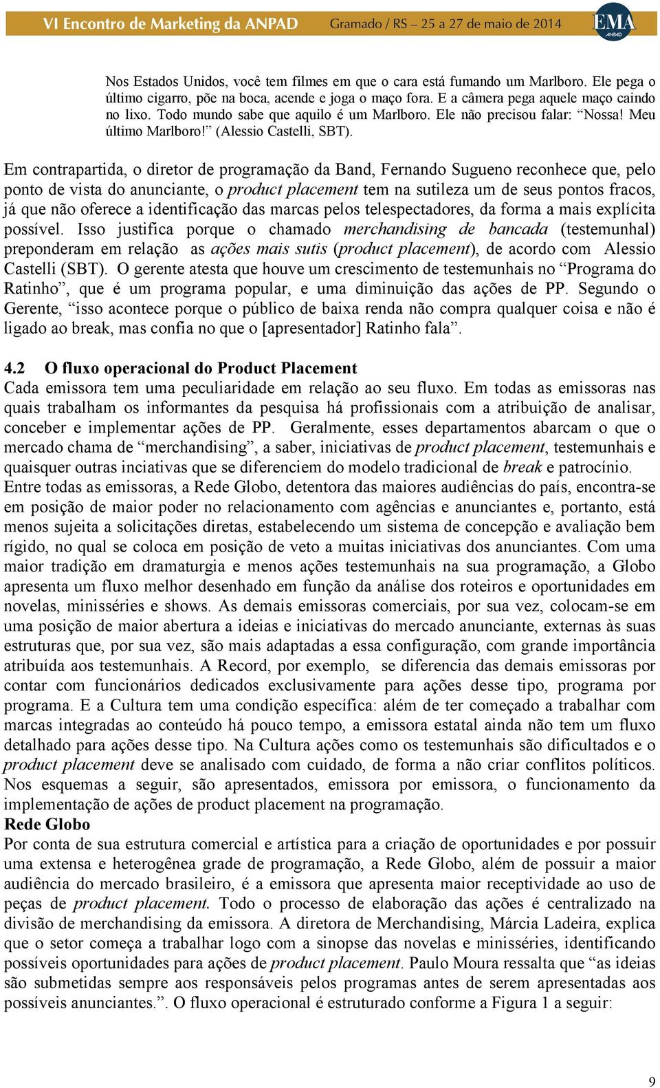 Em contrapartida, o diretor de programação da Band, Fernando Sugueno reconhece que, pelo ponto de vista do anunciante, o product placement tem na sutileza um de seus pontos fracos, já que não oferece