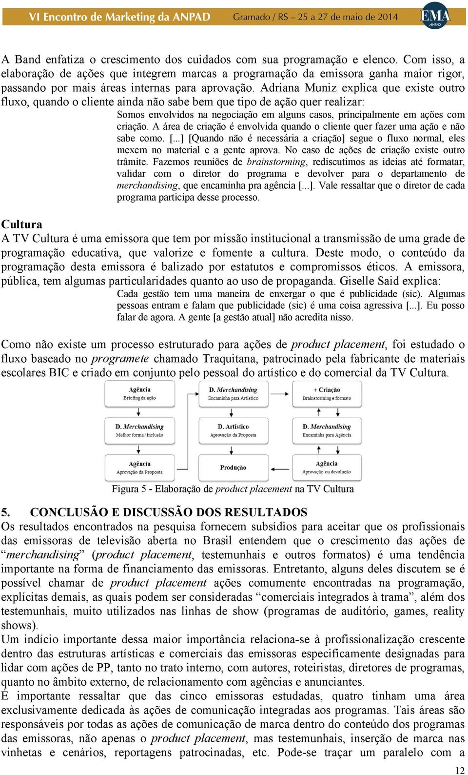 Adriana Muniz explica que existe outro fluxo, quando o cliente ainda não sabe bem que tipo de ação quer realizar: Somos envolvidos na negociação em alguns casos, principalmente em ações com criação.