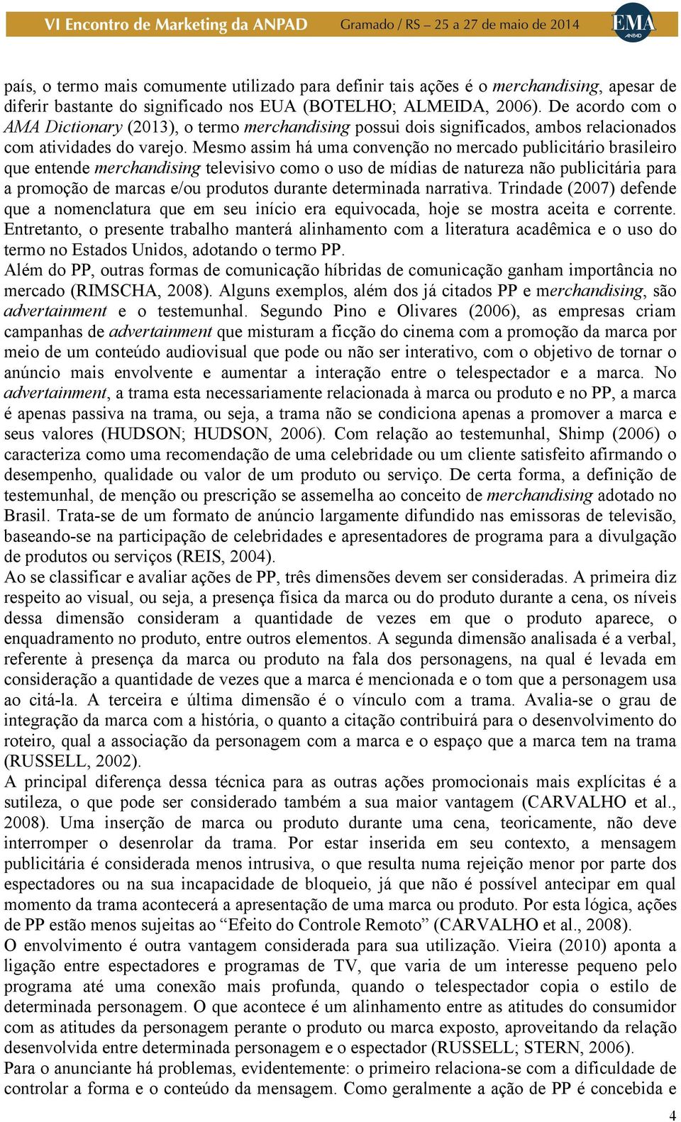 Mesmo assim há uma convenção no mercado publicitário brasileiro que entende merchandising televisivo como o uso de mídias de natureza não publicitária para a promoção de marcas e/ou produtos durante