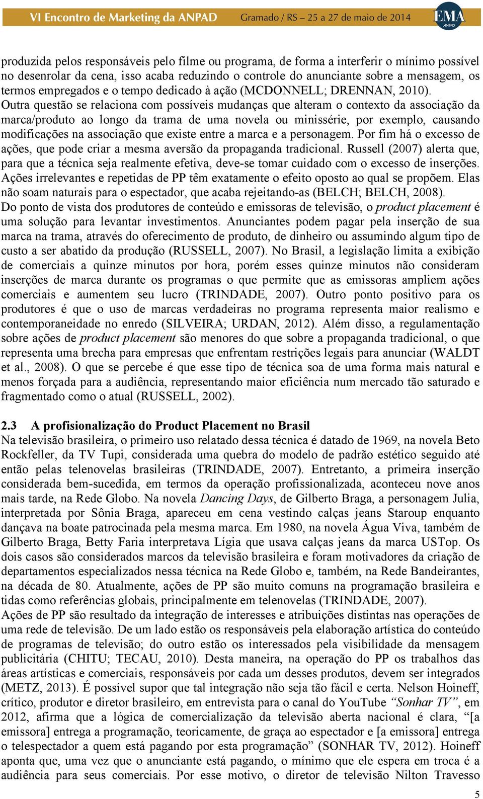 Outra questão se relaciona com possíveis mudanças que alteram o contexto da associação da marca/produto ao longo da trama de uma novela ou minissérie, por exemplo, causando modificações na associação