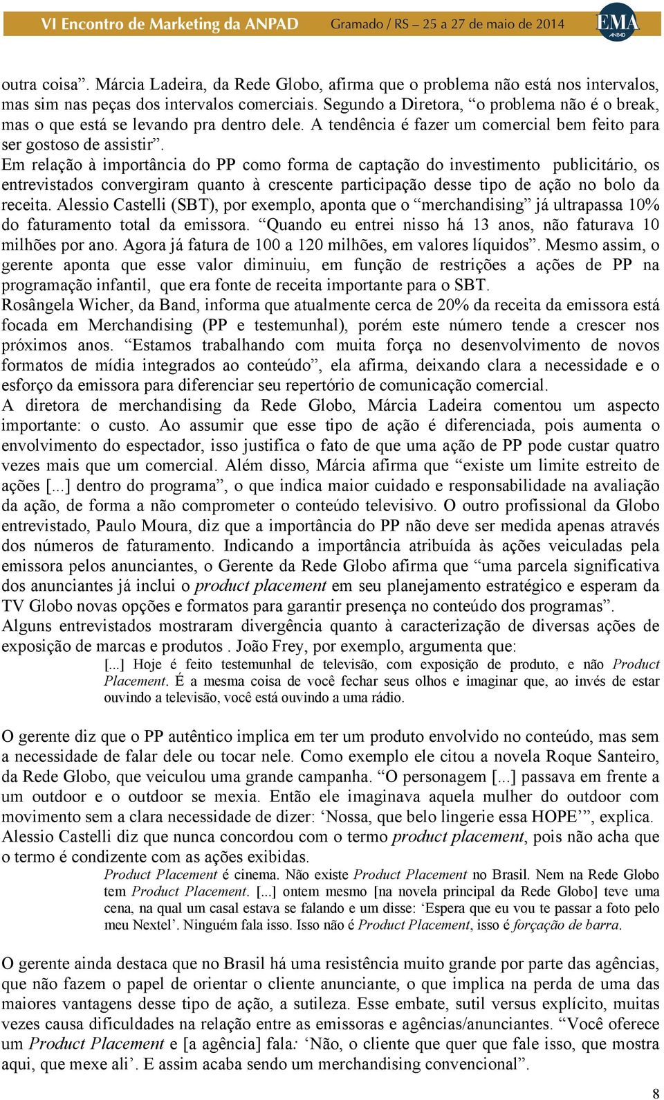 Em relação à importância do PP como forma de captação do investimento publicitário, os entrevistados convergiram quanto à crescente participação desse tipo de ação no bolo da receita.