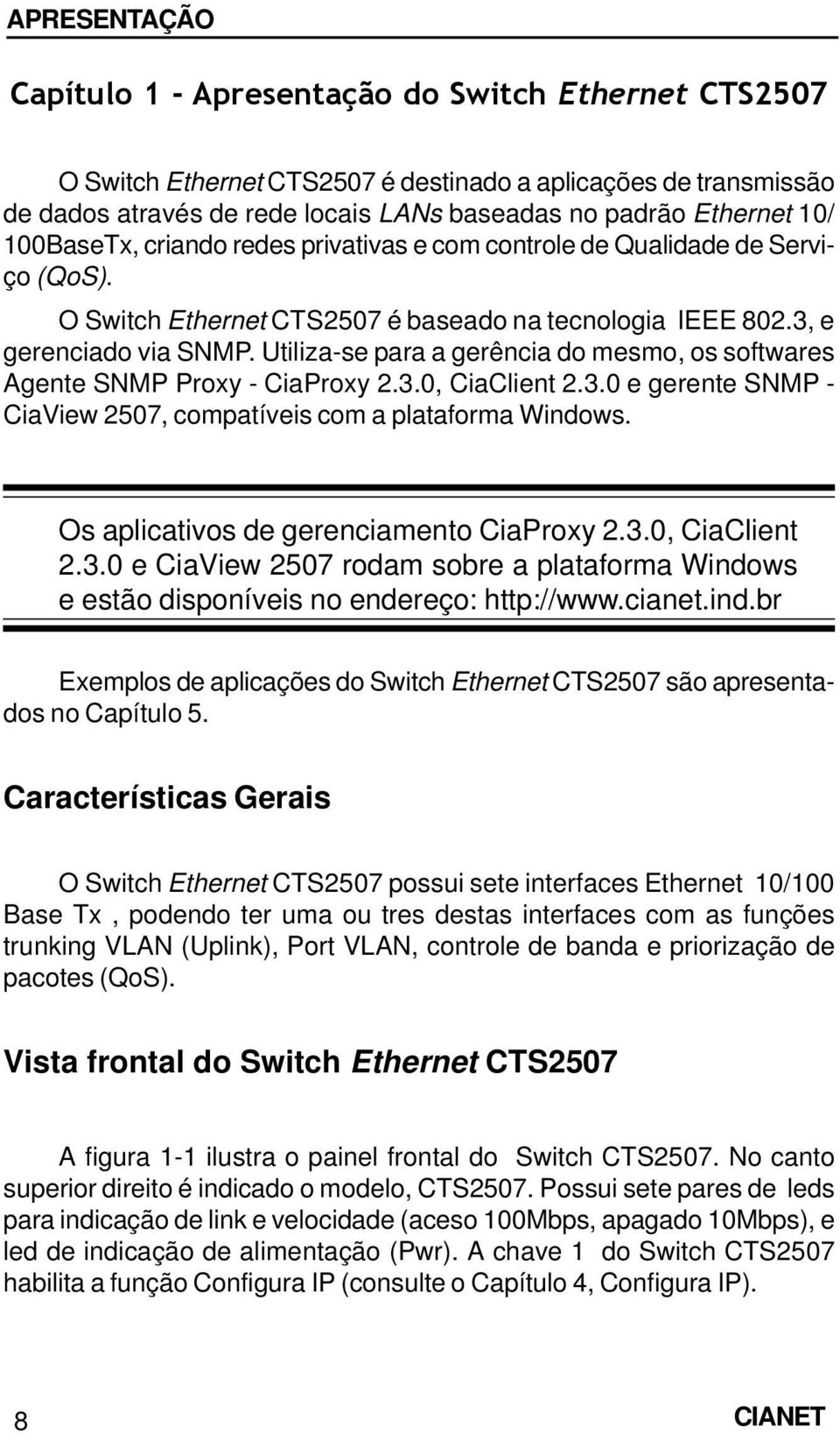 Utiliza-se para a gerência do mesmo, os softwares Agente SNMP Proxy - CiaProxy 2.3.0, CiaClient 2.3.0 e gerente SNMP - CiaView 2507, compatíveis com a plataforma Windows.