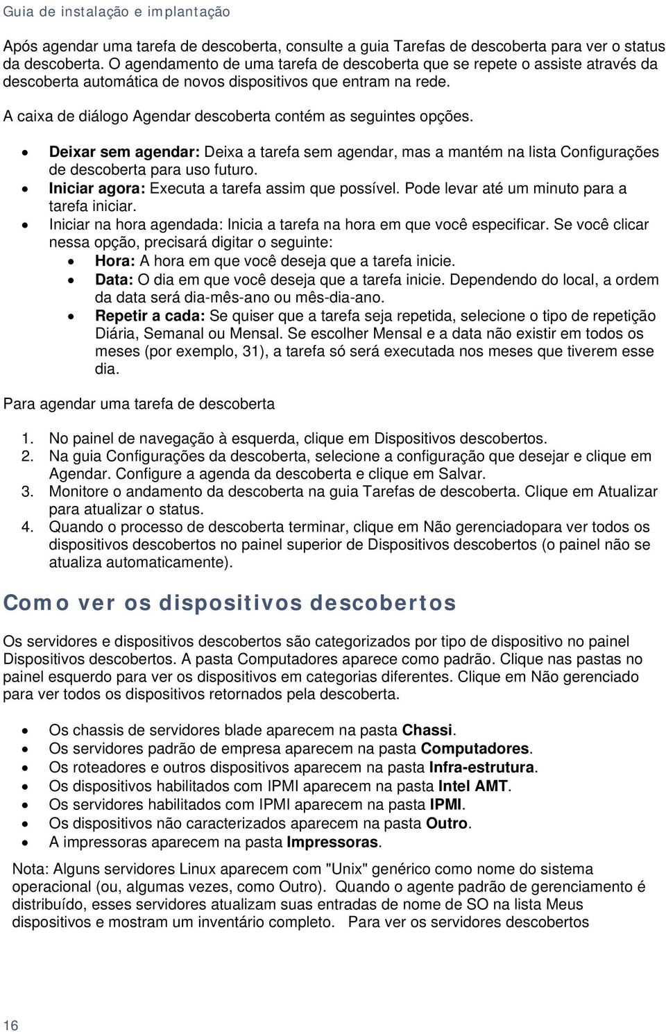 A caixa de diálogo Agendar descoberta contém as seguintes opções. Deixar sem agendar: Deixa a tarefa sem agendar, mas a mantém na lista Configurações de descoberta para uso futuro.