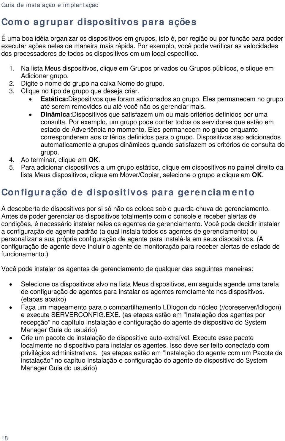 Na lista Meus dispositivos, clique em Grupos privados ou Grupos públicos, e clique em Adicionar grupo. 2. Digite o nome do grupo na caixa Nome do grupo. 3. Clique no tipo de grupo que deseja criar.