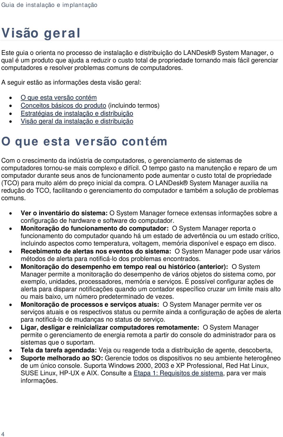 A seguir estão as informações desta visão geral: O que esta versão contém Conceitos básicos do produto (incluindo termos) Estratégias de instalação e distribuição Visão geral da instalação e