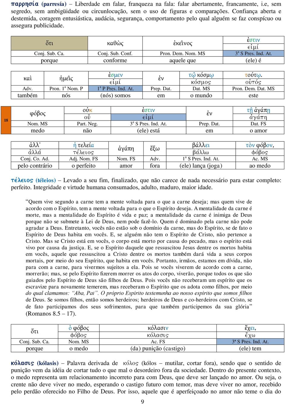 Pron. Dem. Nom. MS 3 a S Pres. Ind. At. porque conforme aquele que (ele) é ἡμειρ ἐςμεν σῳ κόςμῳ σούσῳ. Adv. Pron. 1 a Nom. P 1 a P Pres. Ind. At. Prep. Dat.