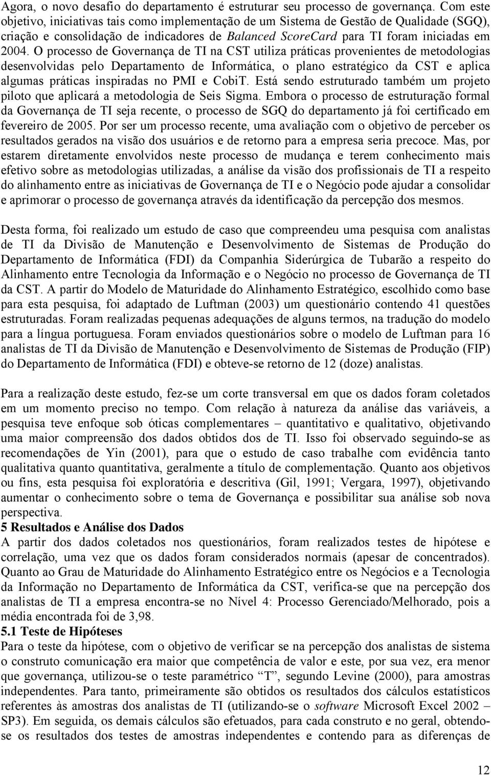 O processo de Governança de TI na CST utiliza práticas provenientes de metodologias desenvolvidas pelo Departamento de Informática, o plano estratégico da CST e aplica algumas práticas inspiradas no