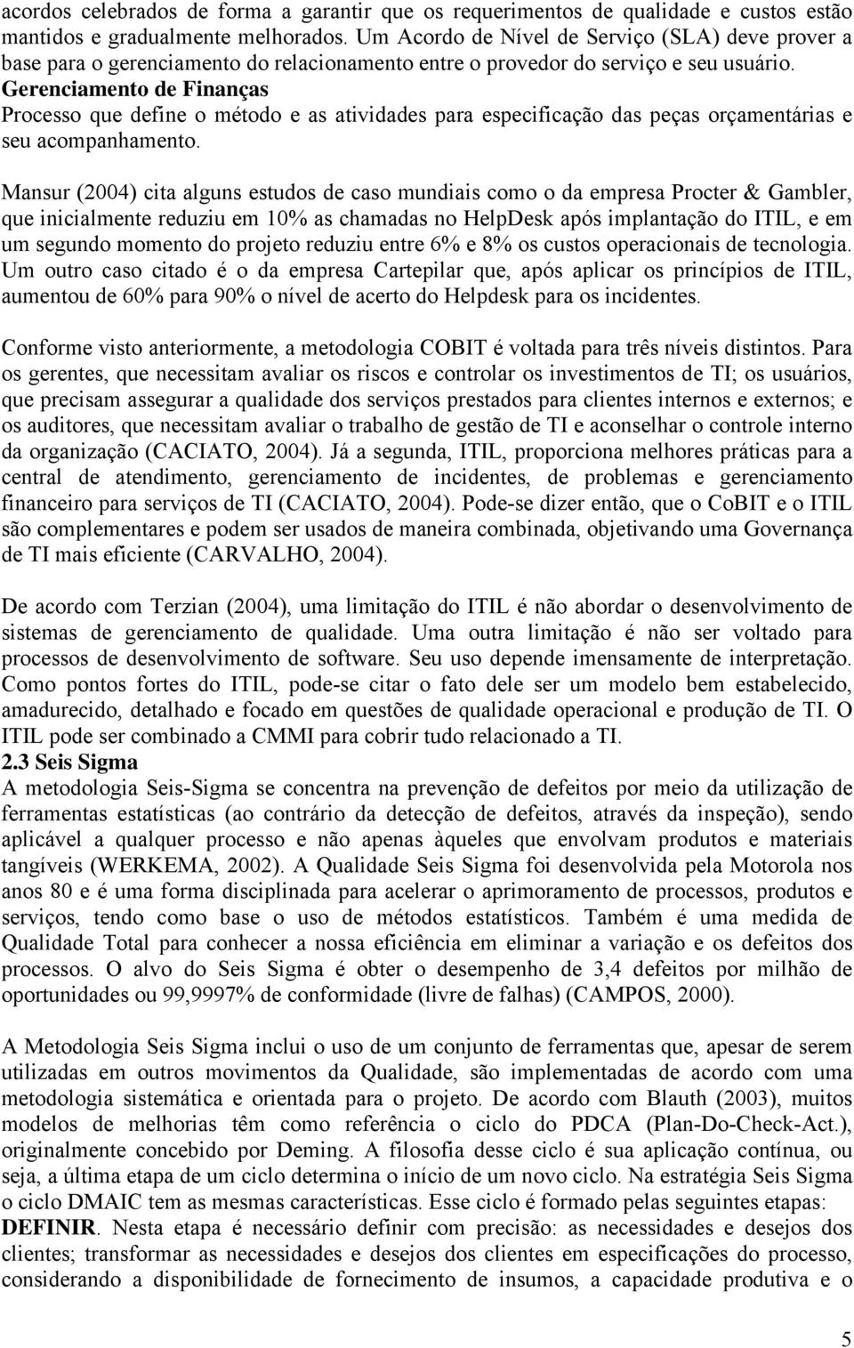 Gerenciamento de Finanças Processo que define o método e as atividades para especificação das peças orçamentárias e seu acompanhamento.