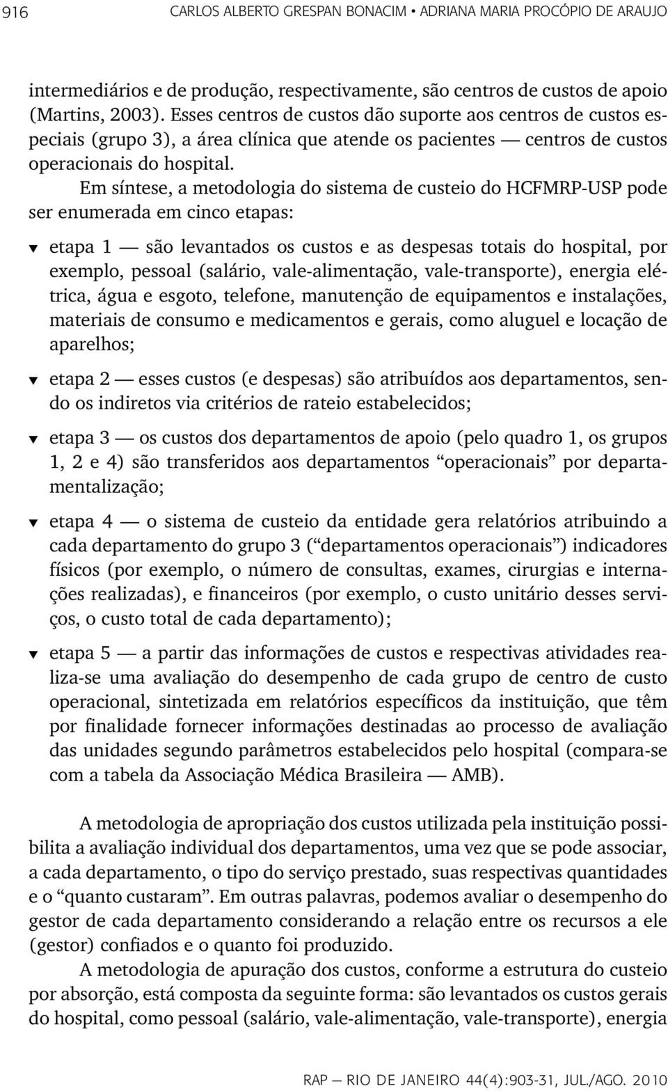 Em síntese, a metodologia do sistema de custeio do HCFMRP-USP pode ser enumerada em cinco etapas: t etapa 1 são levantados os custos e as despesas totais do hospital, por exemplo, pessoal (salário,