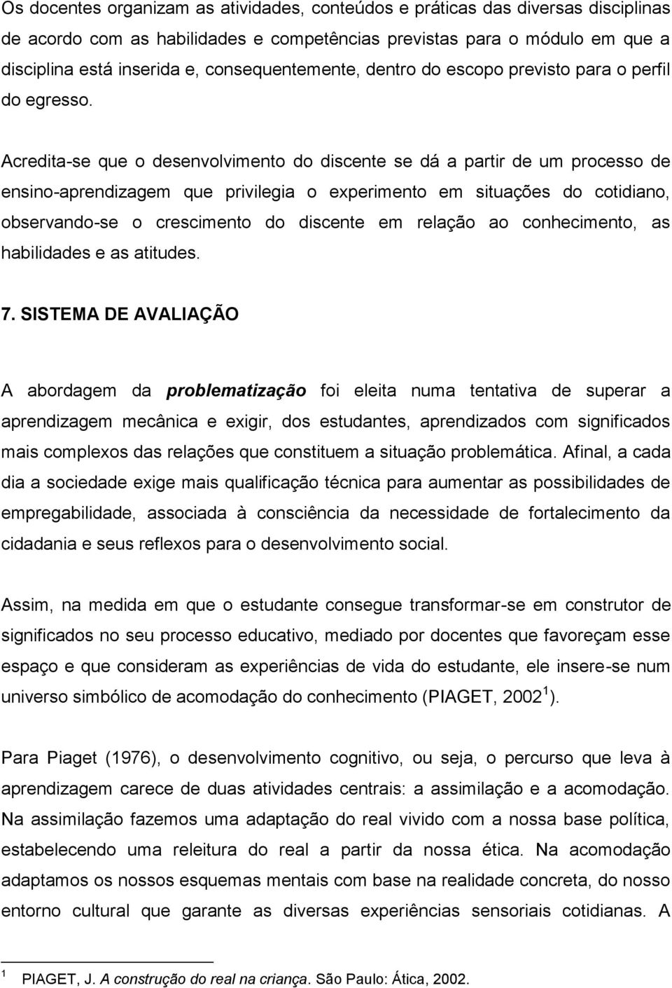 Acredita-se que o desenvolvimento do discente se dá a partir de um processo de ensino-aprendizagem que privilegia o experimento em situações do cotidiano, observando-se o crescimento do discente em