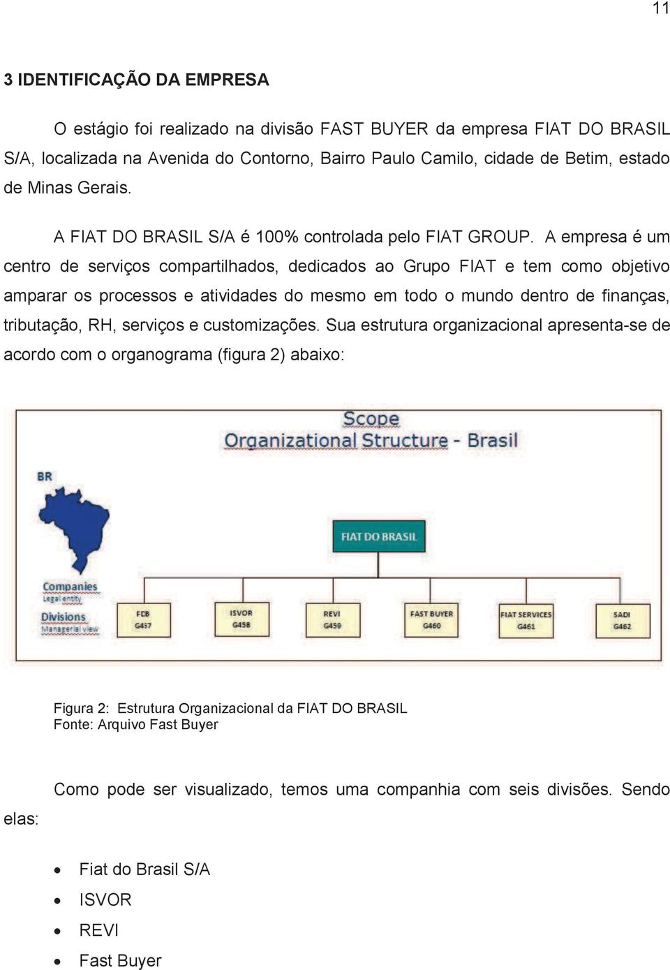 A empresa é um centro de serviços compartilhados, dedicados ao Grupo FIAT e tem como objetivo amparar os processos e atividades do mesmo em todo o mundo dentro de finanças, tributação, RH,