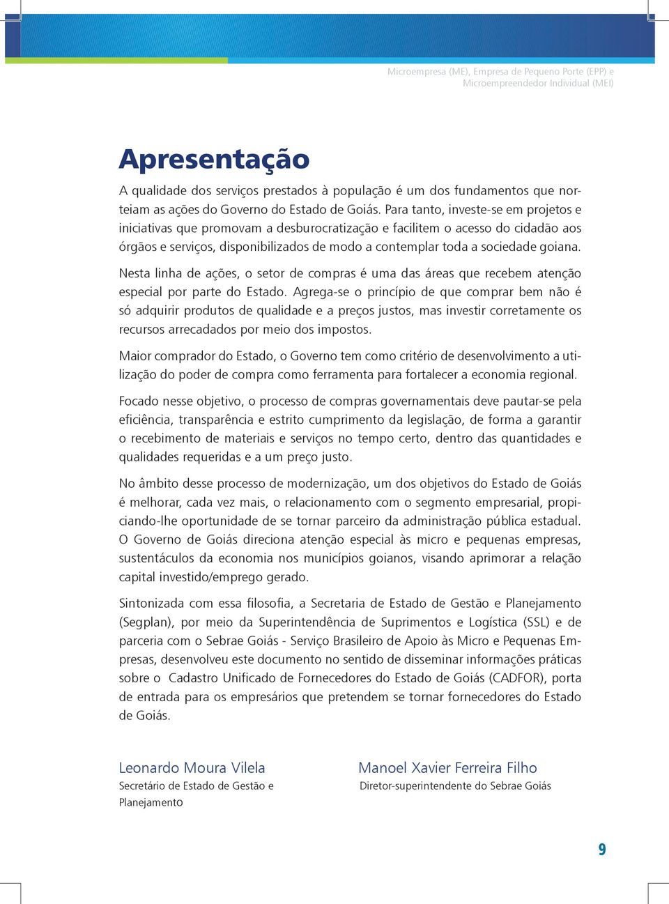 Para tanto, investe-se em projetos e iniciativas que promovam a desburocratização e facilitem o acesso do cidadão aos órgãos e serviços, disponibilizados de modo a contemplar toda a sociedade goiana.