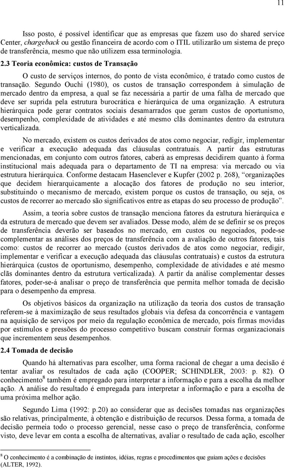 Segundo Ouchi (1980), os custos de transação correspondem à simulação de mercado dentro da empresa, a qual se faz necessária a partir de uma falha de mercado que deve ser suprida pela estrutura