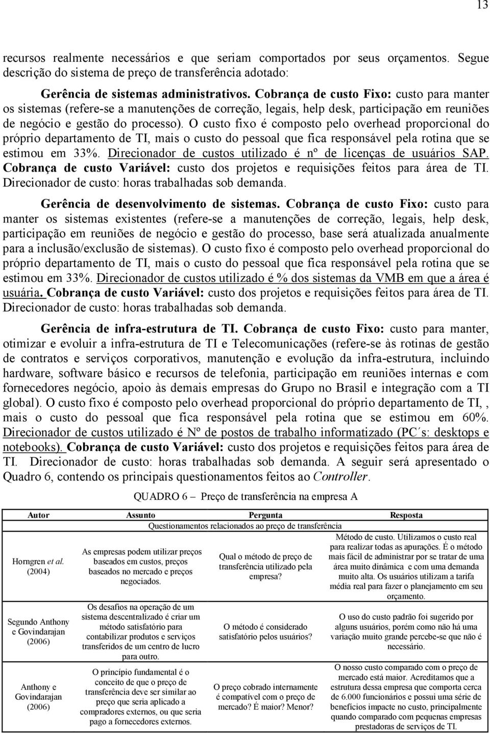 O custo fixo é composto pelo overhead proporcional do próprio departamento de TI, mais o custo do pessoal que fica responsável pela rotina que se estimou em 33%.