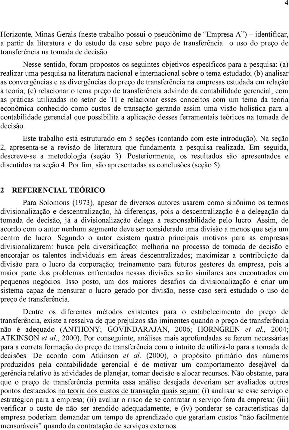 Nesse sentido, foram propostos os seguintes objetivos específicos para a pesquisa: (a) realizar uma pesquisa na literatura nacional e internacional sobre o tema estudado; (b) analisar as