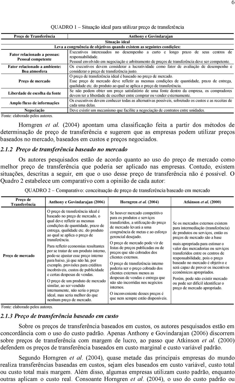 autores. Executivos interessados no desempenho a curto e longo prazo de seus centros de responsabilidade. Pessoal envolvido em negociação e arbitramento de preços de transferência deve ser competente.