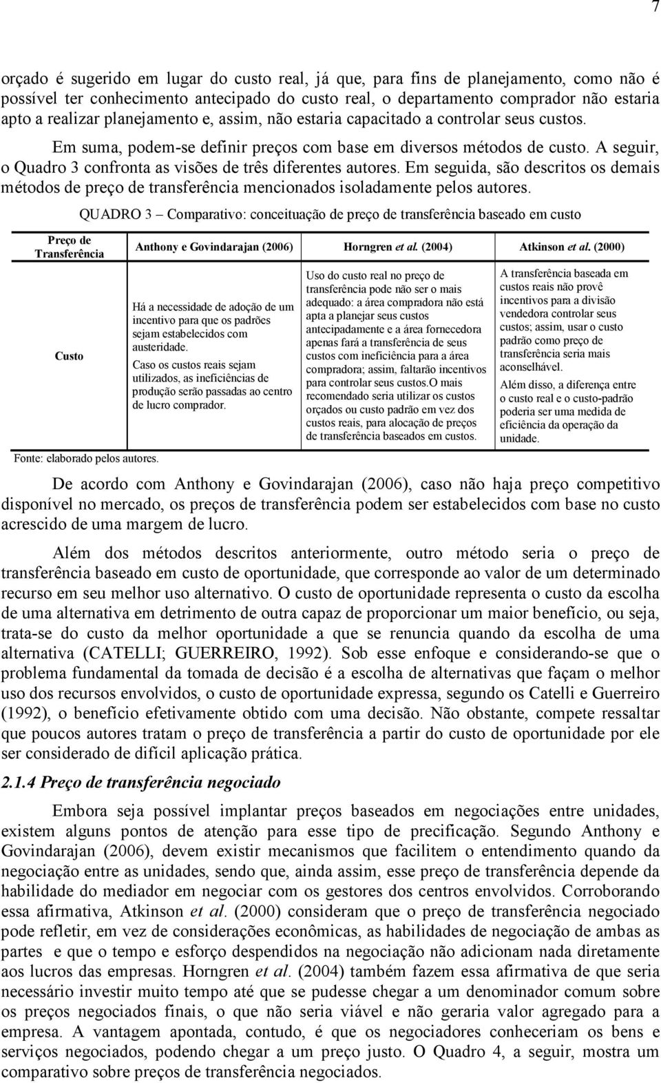 A seguir, o Quadro 3 confronta as visões de três diferentes autores. Em seguida, são descritos os demais métodos de preço de transferência mencionados isoladamente pelos autores.