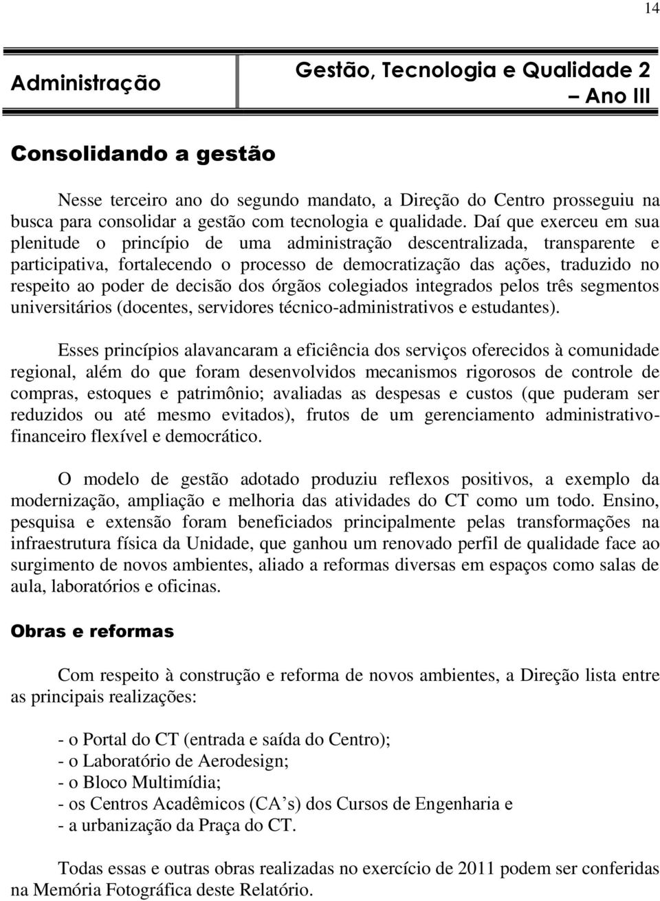 Daí que exerceu em sua plenitude o princípio de uma administração descentralizada, transparente e participativa, fortalecendo o processo de democratização das ações, traduzido no respeito ao poder de