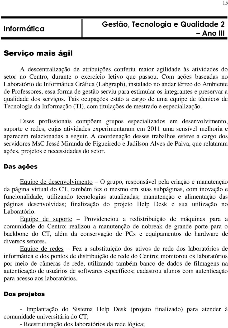 Com ações baseadas no Laboratório de Informática Gráfica (Labgraph), instalado no andar térreo do Ambiente de Professores, essa forma de gestão serviu para estimular os integrantes e preservar a