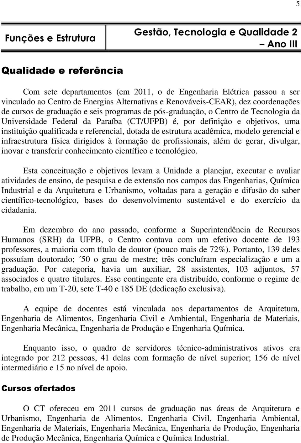 objetivos, uma instituição qualificada e referencial, dotada de estrutura acadêmica, modelo gerencial e infraestrutura física dirigidos à formação de profissionais, além de gerar, divulgar, inovar e