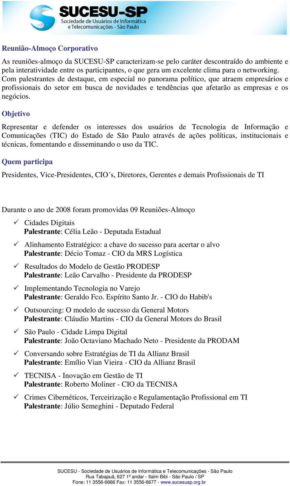 Objetivo Representar e defender os interesses dos usuários de Tecnologia de Informação e Comunicações (TIC) do Estado de São Paulo através de ações políticas, institucionais e técnicas, fomentando e