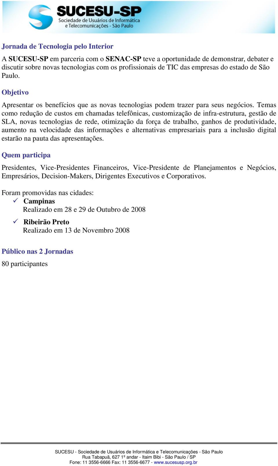 Temas como redução de custos em chamadas telefônicas, customização de infra-estrutura, gestão de SLA, novas tecnologias de rede, otimização da força de trabalho, ganhos de produtividade, aumento na