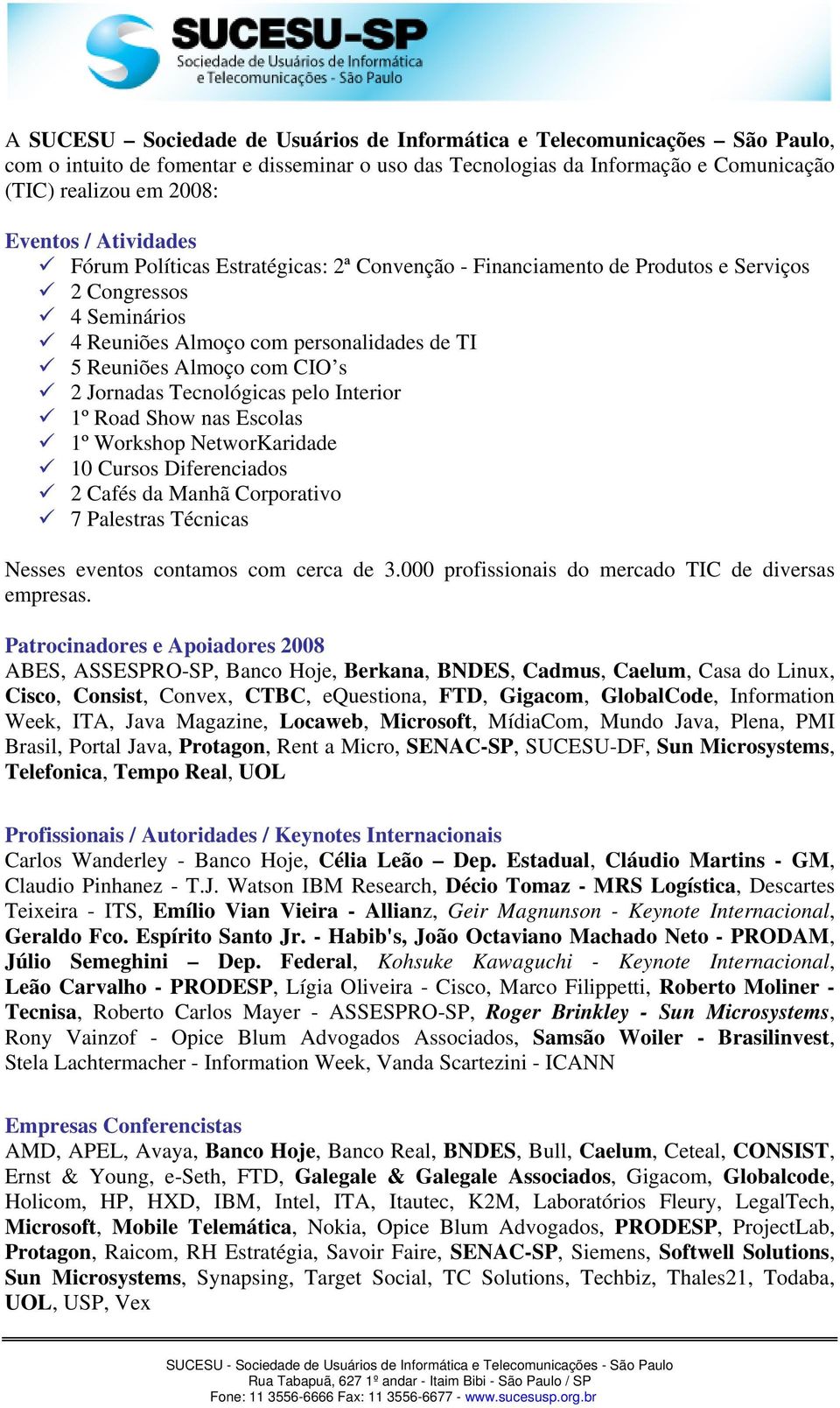 Jornadas Tecnológicas pelo Interior 1º Road Show nas Escolas 1º Workshop NetworKaridade 10 Cursos Diferenciados 2 Cafés da Manhã Corporativo 7 Palestras Técnicas Nesses eventos contamos com cerca de