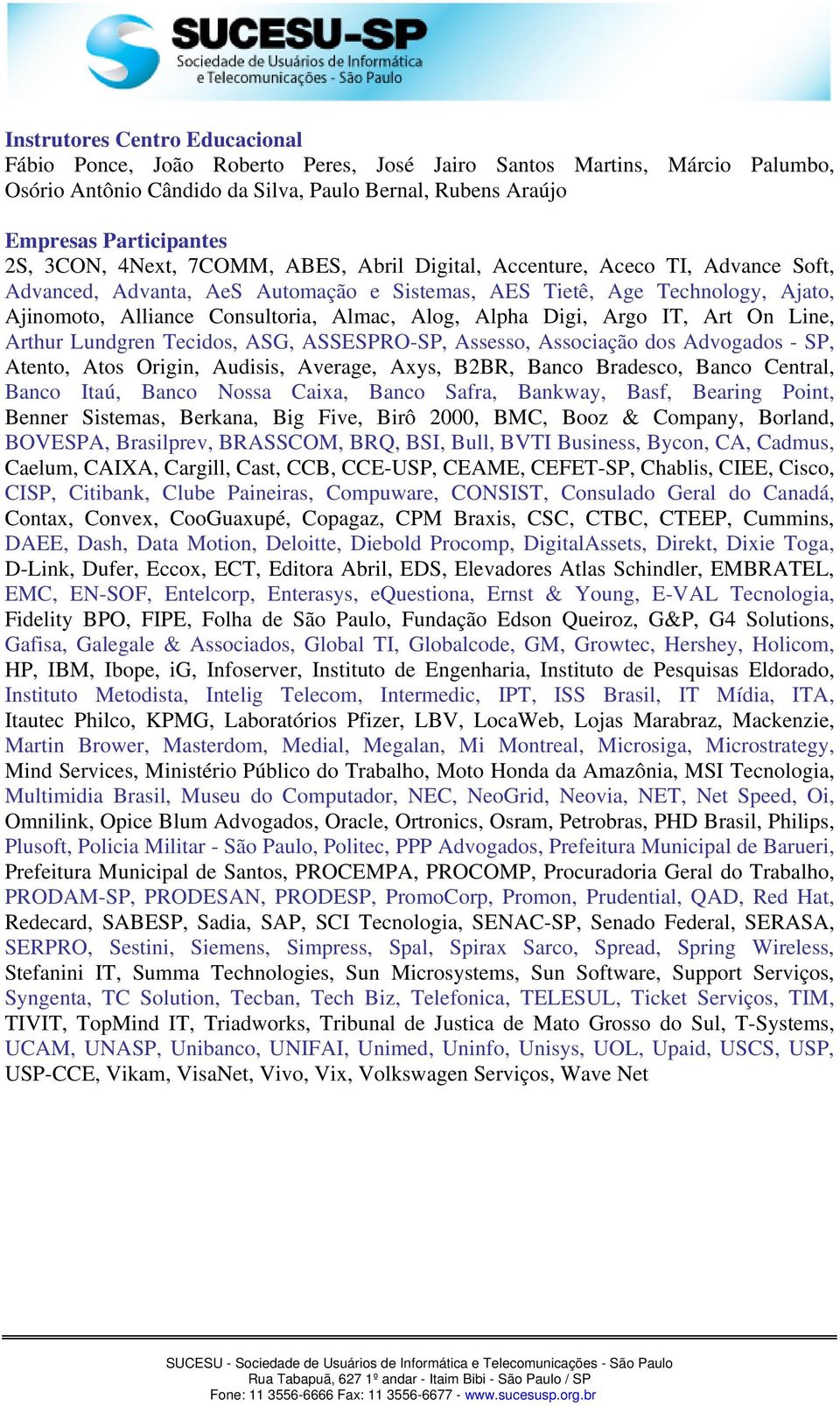 Alog, Alpha Digi, Argo IT, Art On Line, Arthur Lundgren Tecidos, ASG, ASSESPRO-SP, Assesso, Associação dos Advogados - SP, Atento, Atos Origin, Audisis, Average, Axys, B2BR, Banco Bradesco, Banco