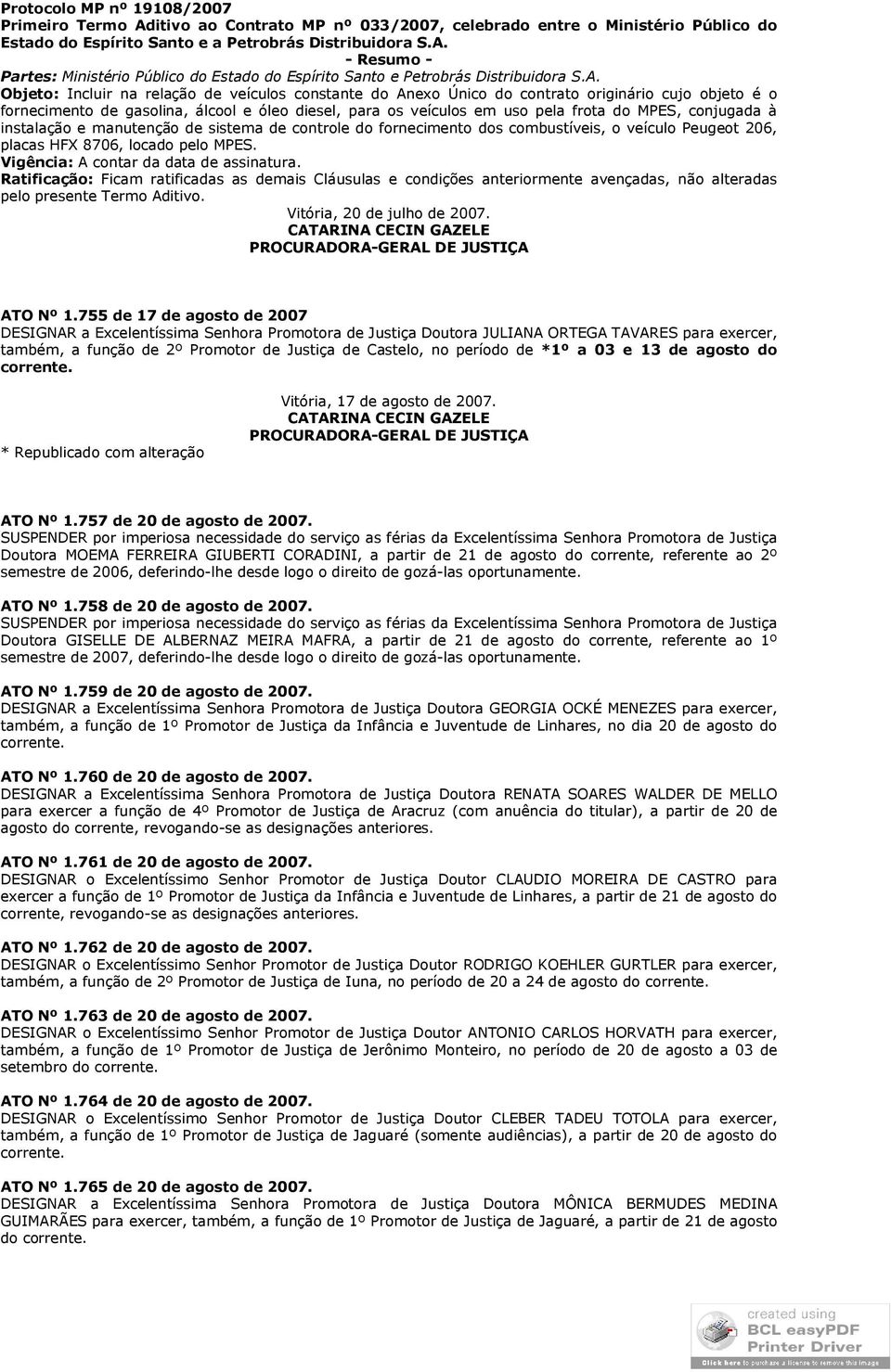 conjugada à instalação e manutenção de sistema de controle do fornecimento dos combustíveis, o veículo Peugeot 206, placas HFX 8706, locado pelo MPES. Vigência: A contar da data de assinatura.