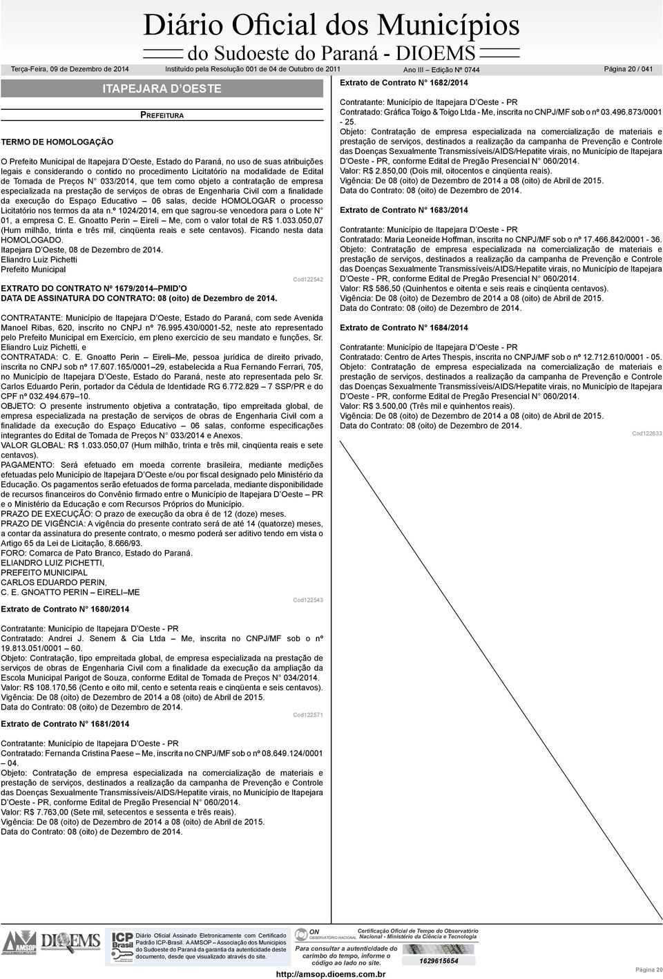 Educativo 06 salas, decide HOMOLOGAR o processo Licitatório nos termos da ata n.º 1024/2014, em que sagrou-se vencedora para o Lote N 01, a empresa C. E.