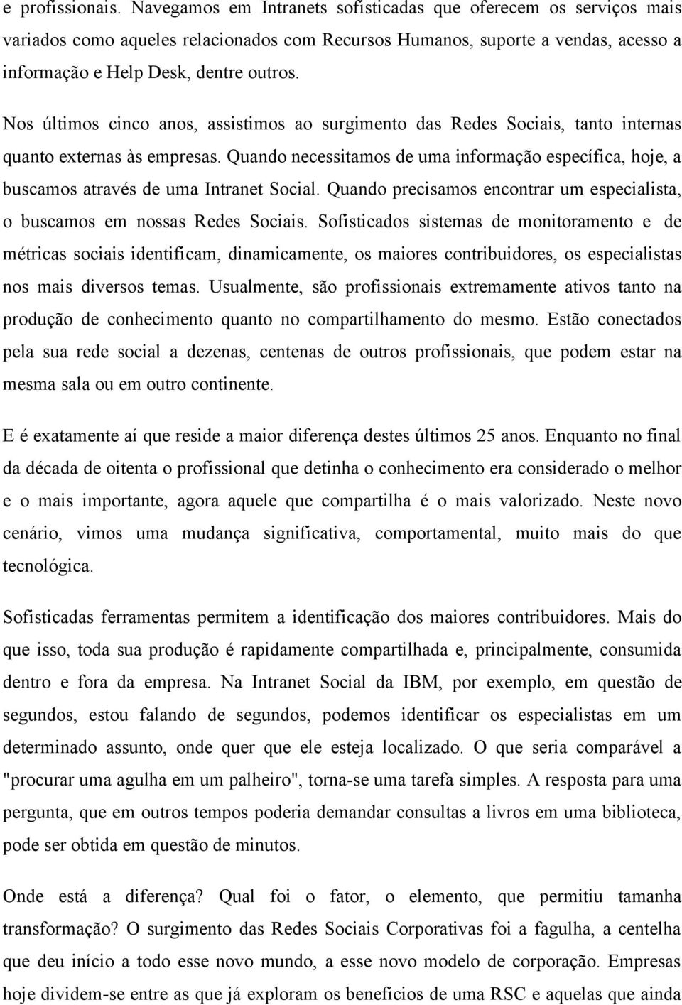 Nos últimos cinco anos, assistimos ao surgimento das Redes Sociais, tanto internas quanto externas às empresas.