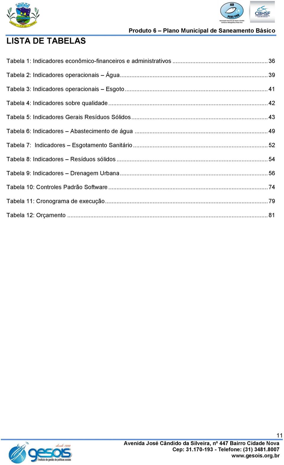 .. 42 Tabela 5: Indicadores Gerais Resíduos Sólidos... 43 Tabela 6: Indicadores Abastecimento de água... 49 Tabela 7: Indicadores Esgotamento Sanitário.