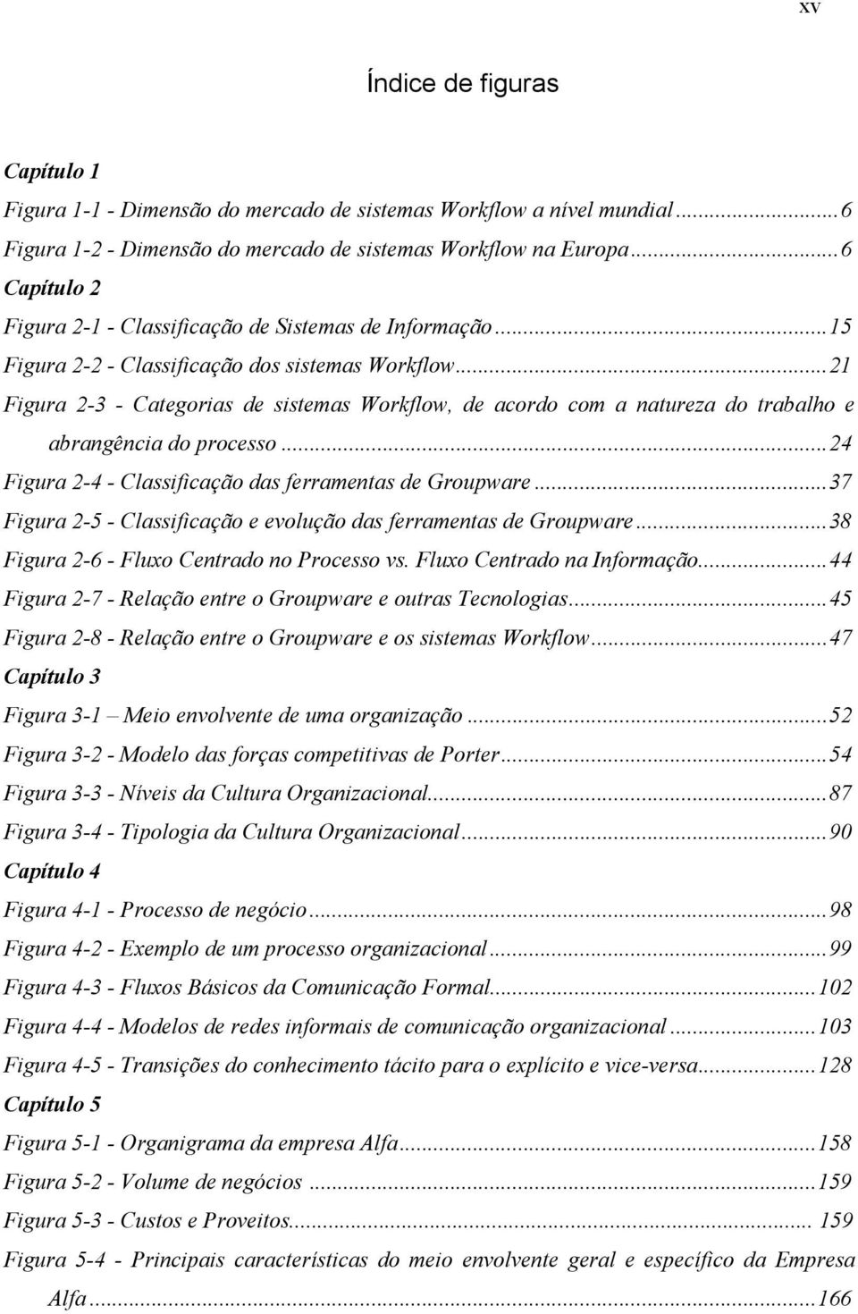 ..21 Figura 2-3 - Categorias de sistemas Workflow, de acordo com a natureza do trabalho e abrangência do processo...24 Figura 2-4 - Classificação das ferramentas de Groupware.