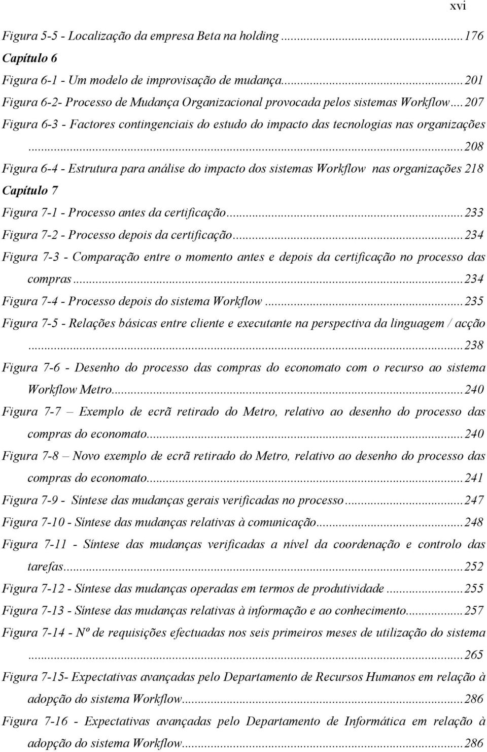 ..208 Figura 6-4 - Estrutura para análise do impacto dos sistemas Workflow nas organizações 218 Capítulo 7 Figura 7-1 - Processo antes da certificação...233 Figura 7-2 - Processo depois da certificação.