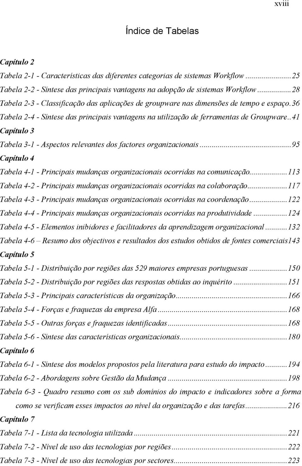 .41 Capítulo 3 Tabela 3-1 - Aspectos relevantes dos factores organizacionais...95 Capítulo 4 Tabela 4-1 - Principais mudanças organizacionais ocorridas na comunicação.