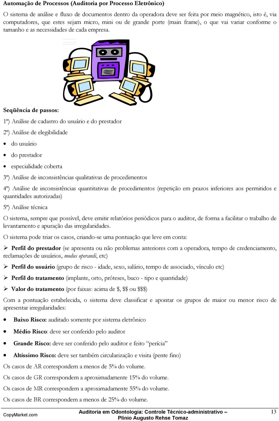 Seqüência de passos: 1º) Análise de cadastro do usuário e do prestador 2º) Análise de elegibilidade do usuário do prestador especialidade coberta 3º) Análise de inconsistências qualitativas de