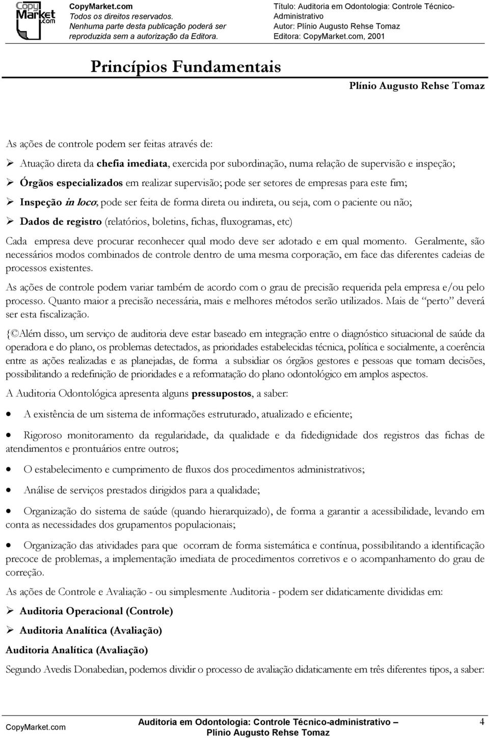 exercida por subordinação, numa relação de supervisão e inspeção; Órgãos especializados em realizar supervisão; pode ser setores de empresas para este fim; Inspeção in loco; pode ser feita de forma