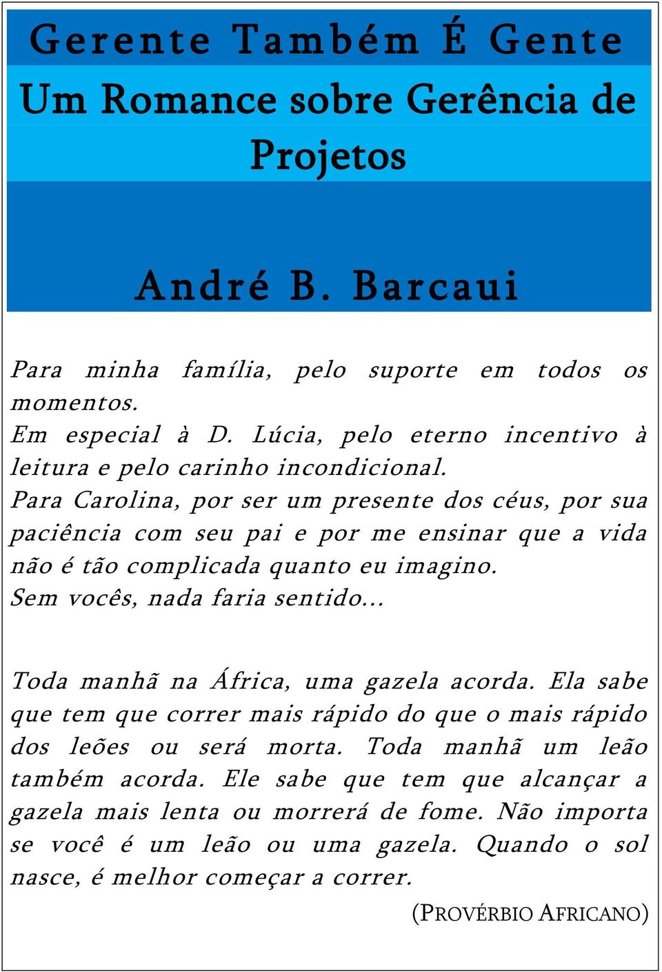 Para Carolina, por ser um presente dos céus, por sua paciência com seu pai e por me ensinar que a vida não é tão complicada quanto eu imagino. Sem vocês, nada faria sentido.