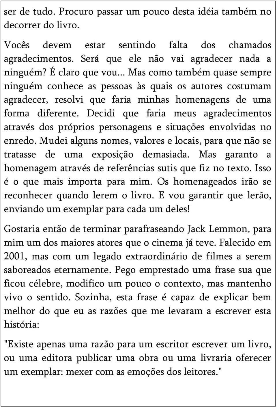 Decidi que faria meus agradecimentos através dos próprios personagens e situações envolvidas no enredo. Mudei alguns nomes, valores e locais, para que não se tratasse de uma exposição demasiada.