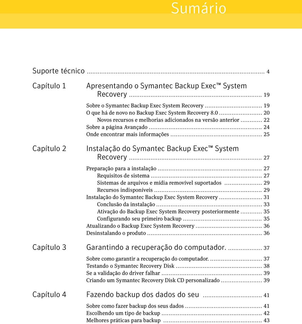 .. 25 Instalação do Symantec Backup Exec System Recovery... 27 Preparação para a instalação... 27 Requisitos de sistema... 27 Sistemas de arquivos e mídia removível suportados.