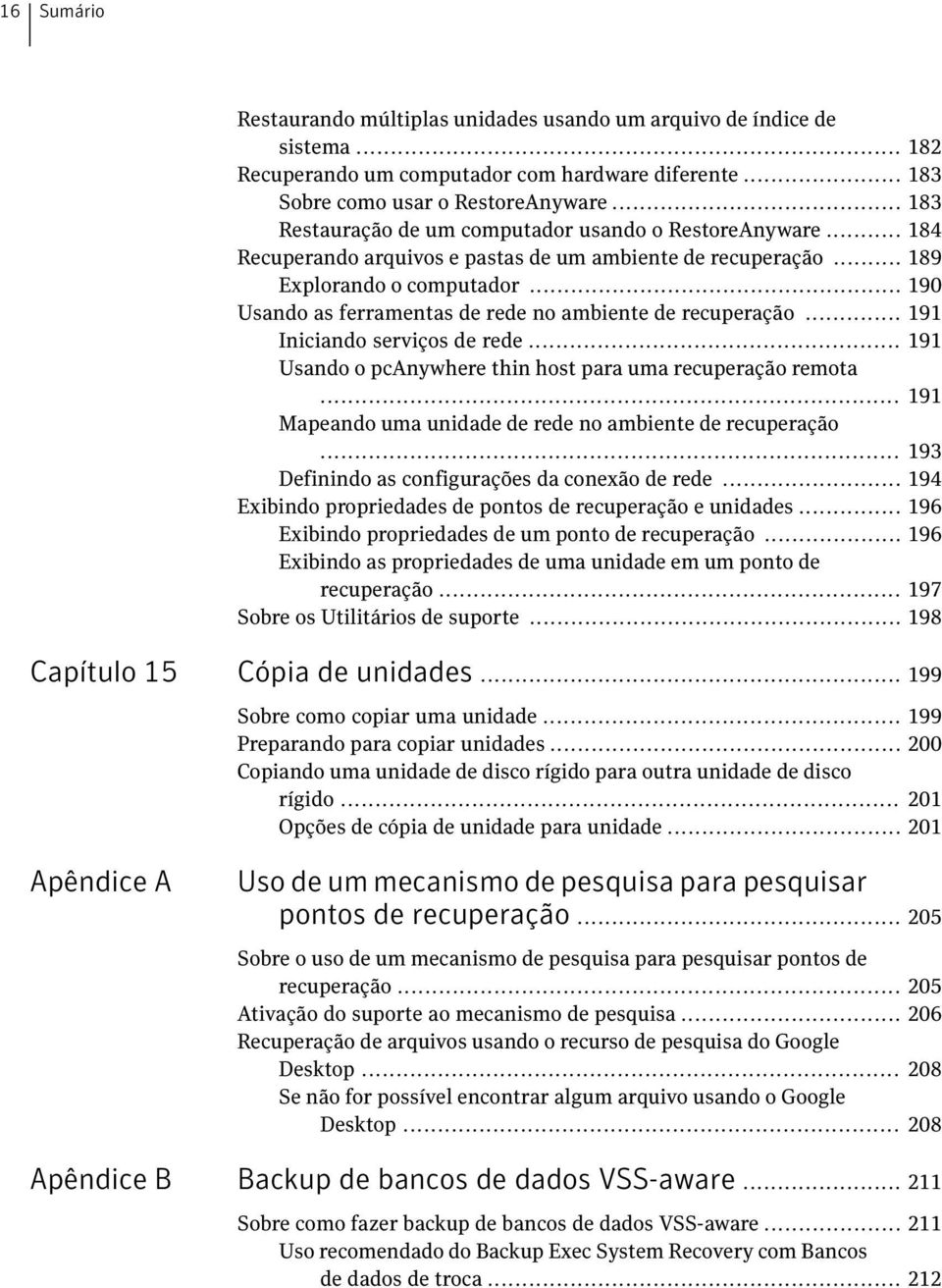 .. 190 Usando as ferramentas de rede no ambiente de recuperação... 191 Iniciando serviços de rede... 191 Usando o pcanywhere thin host para uma recuperação remota.